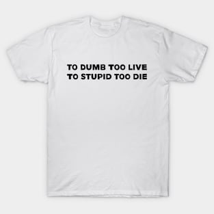 to dumb too live to stupid too die T-Shirt